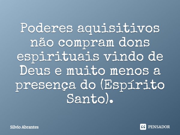 ⁠Poderes aquisitivos não compram dons espirituais vindo de Deus e muito menos a presença do (Espírito Santo).... Frase de Silvio Abrantes.