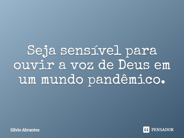 ⁠Seja sensível para ouvir a voz de Deus em um mundo pandêmico.... Frase de Silvio Abrantes.