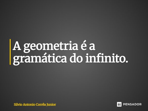 ⁠A geometria é a gramática do infinito.... Frase de Silvio Antonio Corrêa Junior.