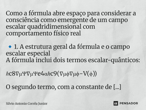 Como a fórmula abre espaço para considerar a consciência como emergente de um campo escalar quadridimensional com comportamento físico real 🔹1. A estrutura gera... Frase de Silvio Antonio Corrêa Junior.