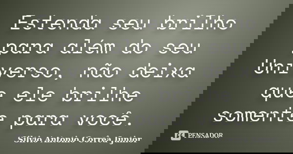 Estenda seu brilho para além do seu Universo, não deixa que ele brilhe somente para você.... Frase de Silvio Antonio Corrêa Junior.