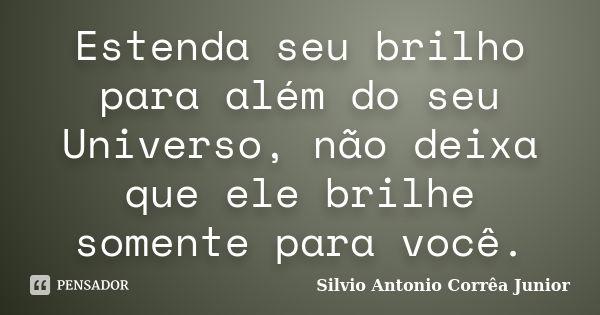 Estenda seu brilho para além do seu Universo, não deixa que ele brilhe somente para você.... Frase de Silvio Antonio Corrêa Junior.