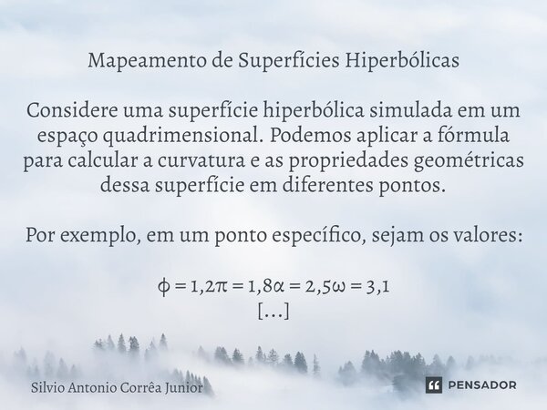 ⁠Mapeamento de Superfícies Hiperbólicas Considere uma superfície hiperbólica simulada em um espaço quadrimensional. Podemos aplicar a fórmula para calcular a cu... Frase de Silvio Antonio Corrêa Junior.