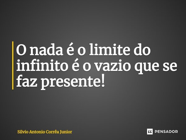 ⁠O nada é o limite do infinito é o vazio que se faz presente!... Frase de Silvio Antonio Corrêa Junior.