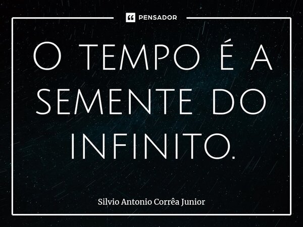 ⁠O tempo é a semente do infinito.... Frase de Silvio Antonio Corrêa Junior.