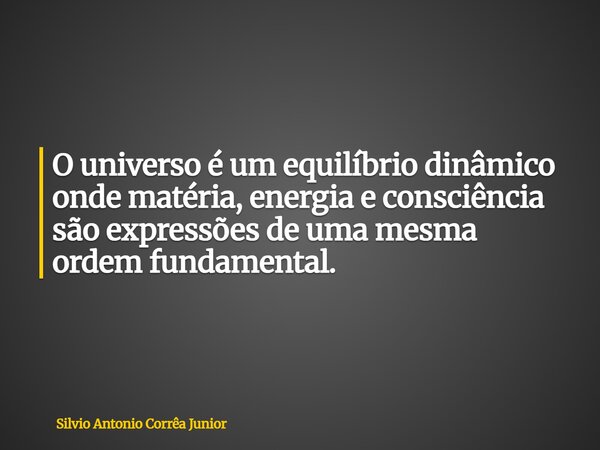 O universo é um equilíbrio dinâmico onde matéria, energia e consciência são expressões de uma mesma ordem fundamental.... Frase de Silvio Antonio Corrêa Junior.