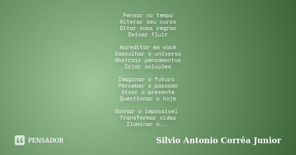 Pensar no tempo Alterar seu curso Ditar suas regras Deixar fluir Acreditar em você Vasculhar o universo Abstrair pensamentos Criar soluções Imaginar o futuro Pe... Frase de Silvio Antonio Corrêa Junior.