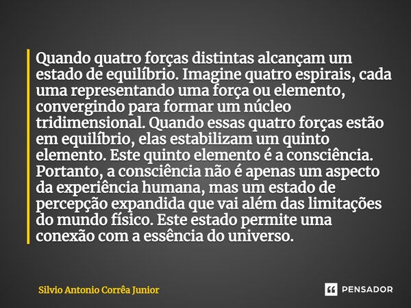 Quando quatro forças distintas alcançam um estado de equilíbrio. Imagine quatro espirais, cada uma representando uma força ou elemento, convergindo para formar ... Frase de Silvio Antonio Corrêa Junior.