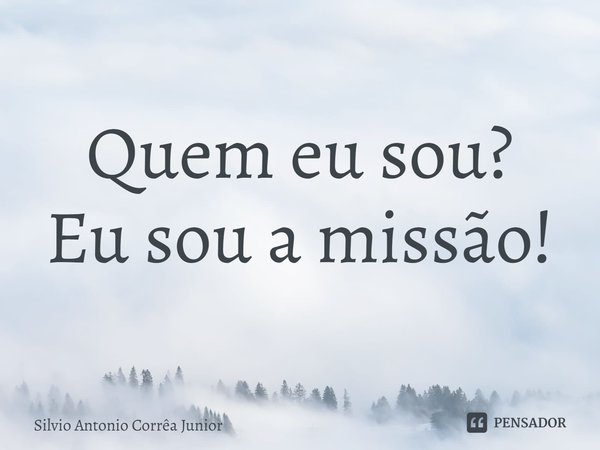 ⁠Quem eu sou?
Eu sou a missão!... Frase de Silvio Antonio Corrêa Junior.
