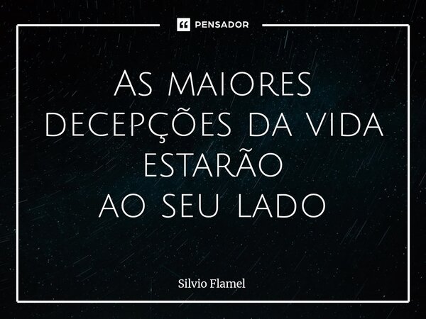 ⁠As maiores decepções da vida estarão ao seu lado... Frase de silvio.