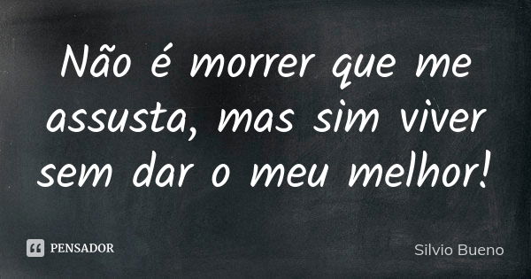 Não é Morrer Que Me Assusta Mas Sim Silvio Bueno Pensador 0197