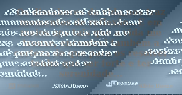 Os dissabores da vida,nos traz momentos de reflexão...E em meios aos tais que a vida me trouxe, encontrei também a certeza de que para os resolver tenho que ser... Frase de Silvio Bueno.