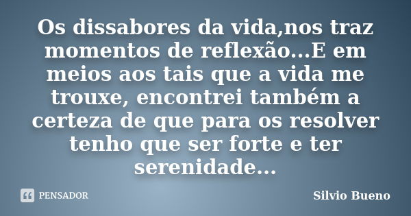 Os dissabores da vida,nos traz momentos de reflexão...E em meios aos tais que a vida me trouxe, encontrei também a certeza de que para os resolver tenho que ser... Frase de Silvio Bueno.