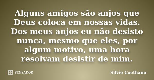 Alguns amigos são anjos que Deus coloca em nossas vidas. Dos meus anjos eu não desisto nunca, mesmo que eles, por algum motivo, uma hora resolvam desistir de mi... Frase de Silvio Caethano.