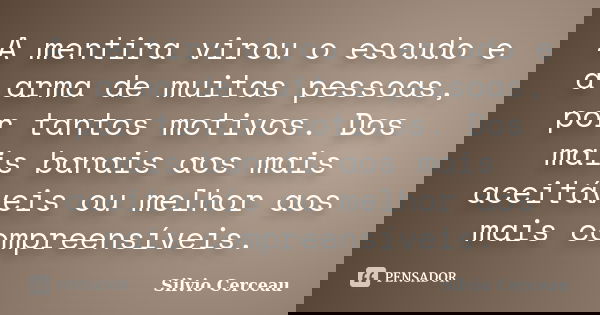 A mentira virou o escudo e a arma de muitas pessoas, por tantos motivos. Dos mais banais aos mais aceitáveis ou melhor aos mais compreensíveis.... Frase de Silvio Cerceau.
