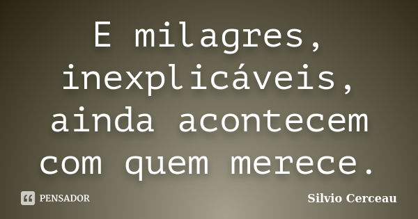 E milagres, inexplicáveis, ainda acontecem com quem merece.... Frase de silvio cerceau.