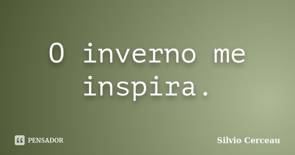 O inverno me inspira.... Frase de Silvio Cerceau.