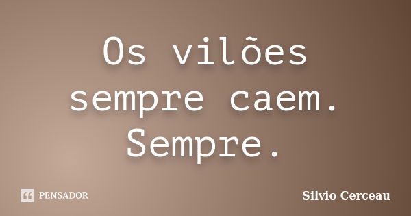 Os vilões sempre caem. Sempre.... Frase de Silvio Cerceau.