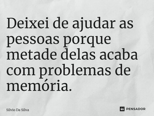 ⁠Deixei de ajudar as pessoas porque metade delas acaba com problemas de memória.... Frase de Silvio Da Silva.