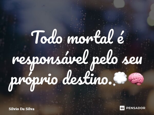 ⁠Todo mortal é responsável pelo seu próprio destino.💭🧠... Frase de Silvio Da Silva.