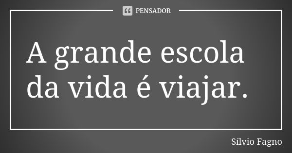 A grande escola da vida é viajar.... Frase de Sílvio Fagno.