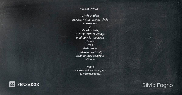 Aquelas Noites - Ainda lembro aquelas noites quando ainda éramos nós e, de tão cheia, a cama faltava espaço e só eu não conseguia dormir. Mas, ainda assim, olha... Frase de Sílvio Fagno.