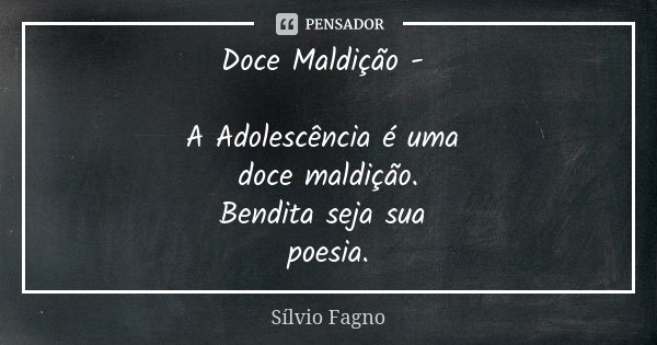 Doce Maldição - A Adolescência é uma doce maldição. Bendita seja sua poesia.... Frase de Sílvio Fagno.