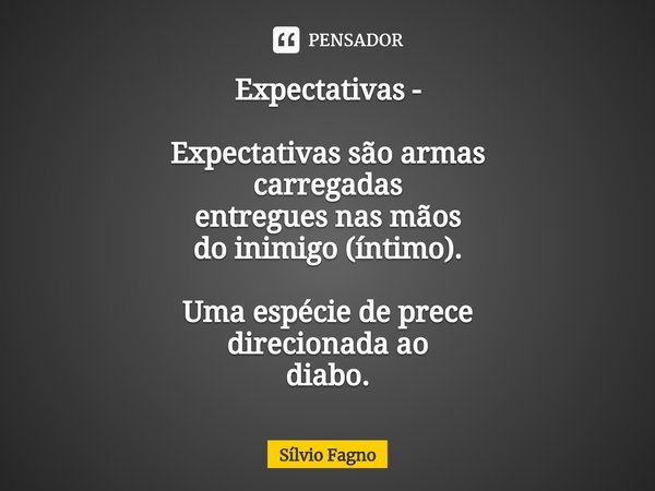 ⁠⁠Expectativas - Expectativas são armas
carregadas
entregues nas mãos
do inimigo (íntimo). Uma espécie de prece
direcionada ao
diabo.... Frase de Sílvio Fagno.