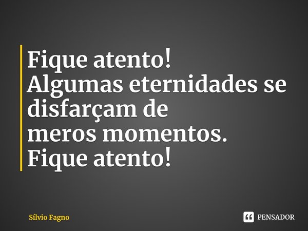 ⁠Fique atento!
Algumas eternidadesse
disfarçam de merosmomentos.
Fique atento!... Frase de Sílvio Fagno.