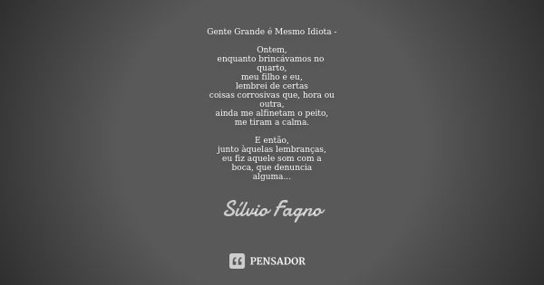 Gente Grande é Mesmo Idiota - Ontem, enquanto brincávamos no quarto, meu filho e eu, lembrei de certas coisas corrosivas que, hora ou outra, ainda me alfinetam ... Frase de Sílvio Fagno.