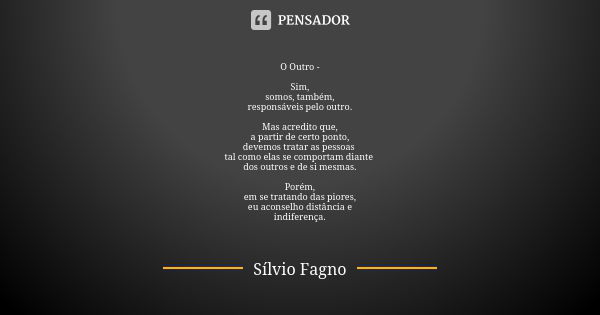 O Outro - Sim,
somos, também,
responsáveis pelo outro. Mas acredito que,
a partir de certo ponto,
devemos tratar as pessoas tal como elas se comportam diante do... Frase de Sílvio Fagno.