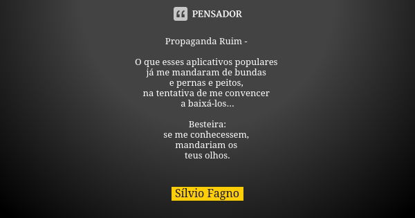 ⁠Propaganda Ruim - O que esses aplicativos populares
já me mandaram de bundas
epernas e peitos,
na tentativa de meconvencer
a baixá-los... Besteira:
se me conhe... Frase de Sílvio Fagno.