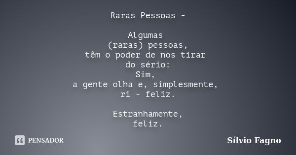 Raras Pessoas - Algumas (raras) pessoas,
têm o poder de nos tirar do sério:
Sim, a gente olha e, simplesmente, ri - feliz. Estranhamente,
feliz.... Frase de Sílvio Fagno.