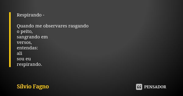 Respirando - Quando me observares rasgando o peito, sangrando em versos, entendas: ali sou eu respirando.... Frase de Sílvio Fagno.