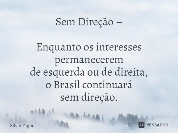 ⁠Sem Direção – Enquanto os interesses permanecerem
de esquerda ou de direita,
o Brasil continuará
sem direção.... Frase de Sílvio Fagno.
