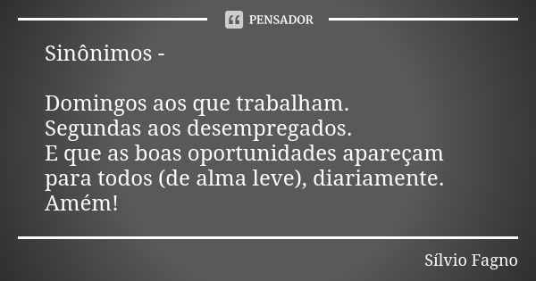 Sinônimos - Domingos aos que trabalham. Segundas aos desempregados. E que as boas oportunidades apareçam para todos (de alma leve), diariamente. Amém!... Frase de Sílvio Fagno.