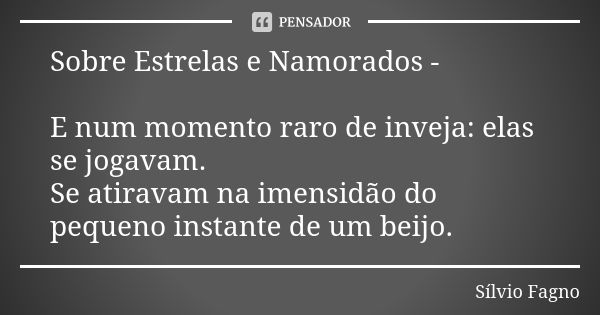 Sobre Estrelas e Namorados - E num momento raro de inveja: elas se jogavam. Se atiravam na imensidão do pequeno instante de um beijo.... Frase de Sílvio Fagno.