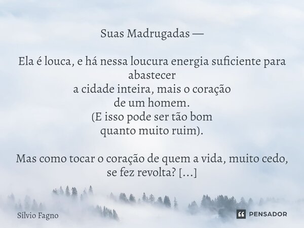 ⁠Suas Madrugadas — ⁠Ela é louca, e há nessa loucura energia suficiente para abastecer a cidade inteira, mais o coração de um homem. (E isso pode ser tão bom qua... Frase de Sílvio Fagno.