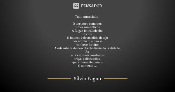 Tudo Anunciado - O encontro como nos
filmes românticos;
A fulgaz felicidade dos
inícios;
O intenso e desmedido desejo
por aquilo que não se
conhece direito;
A e... Frase de Sílvio Fagno.