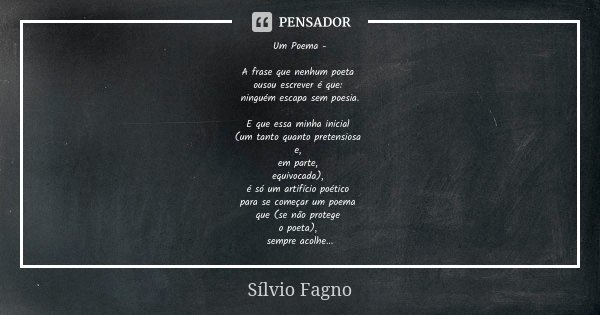 Um Poema - A frase que nenhum poeta ousou escrever é que: ninguém escapa sem poesia. E que essa minha inicial (um tanto quanto pretensiosa e, em parte, equivoca... Frase de Sílvio Fagno.