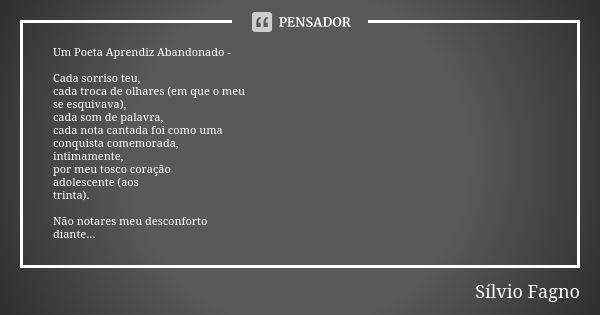 Um Poeta Aprendiz Abandonado - Cada sorriso teu, cada troca de olhares (em que o meu se esquivava), cada som de palavra, cada nota cantada foi como uma conquist... Frase de Sílvio Fagno.