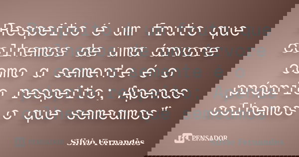 Respeito é um fruto que colhemos de uma árvore como a semente é o próprio respeito; Apenas colhemos o que semeamos"... Frase de Silvio Fernandes.