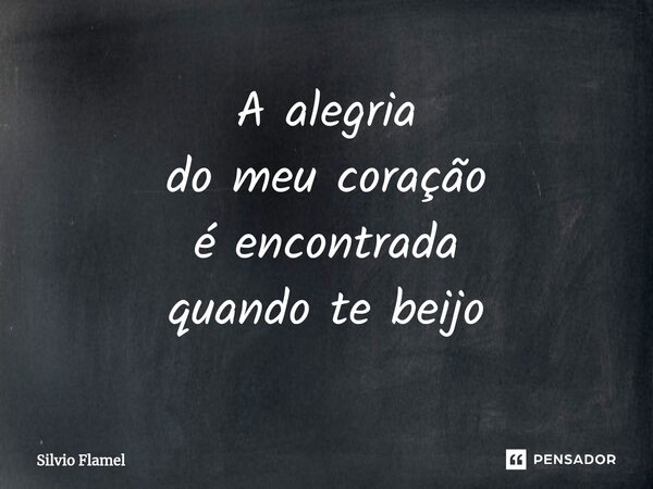 ⁠A alegria do meu coração é encontrada quando te beijo... Frase de Silvio Flamel.