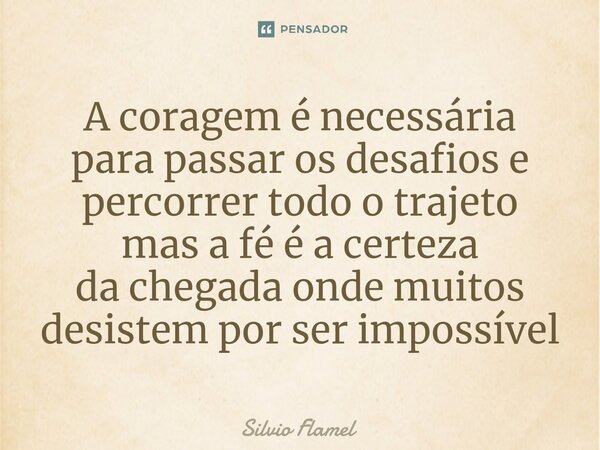 ⁠A coragem é necessária para passar os desafios e percorrer todo o trajeto mas a féé a certeza da chegada onde muitos desistem por ser impossível... Frase de Silvio Flamel.
