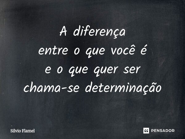 ⁠A diferença entre o que você é e o que quer ser chama-se determinação... Frase de Silvio Flamel.