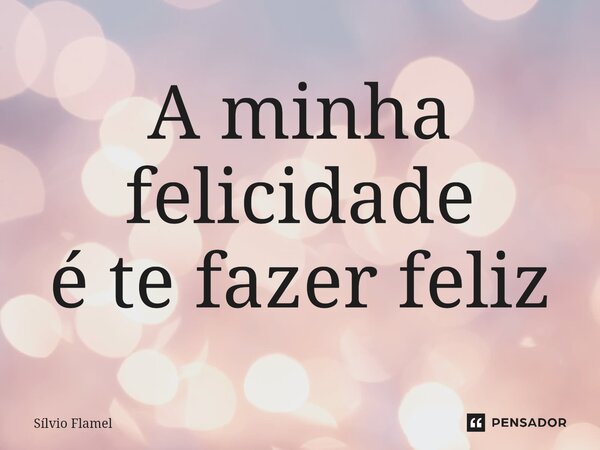 ⁠A minha felicidade é te fazer feliz... Frase de Silvio Flamel.