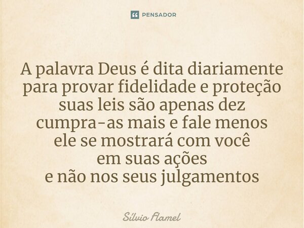 ⁠A palavra Deus é dita diariamente para provar fidelidade e proteção suas leis são apenas dez cumpra-as mais e fale menos ele se mostrará com você em suas ações... Frase de Silvio Flamel.