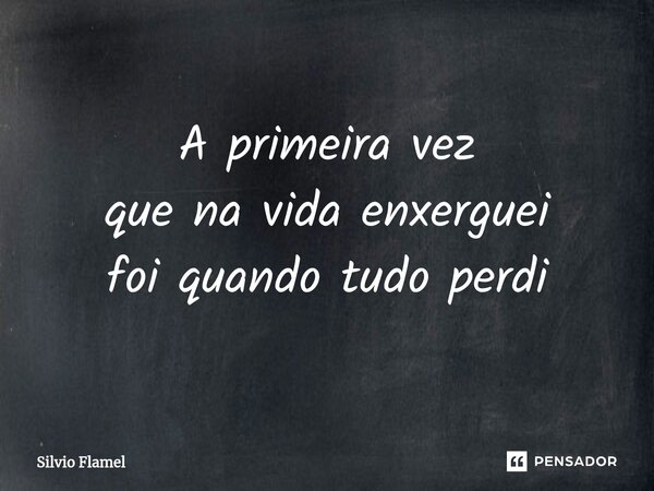 ⁠A primeira vez que na vida enxerguei foi quando tudo perdi... Frase de Silvio Flamel.