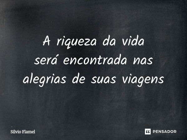 ⁠A riqueza da vida será encontradanas alegrias de suas viagens... Frase de Silvio Flamel.