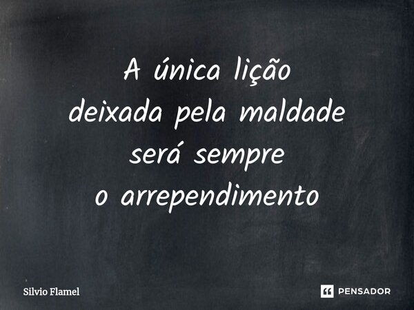 ⁠A única lição deixada pela maldade será sempre o arrependimento... Frase de Silvio Flamel.